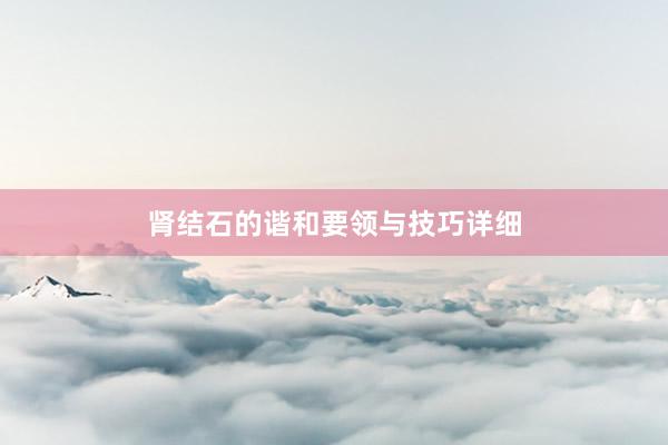 肾结石的谐和要领与技巧详细